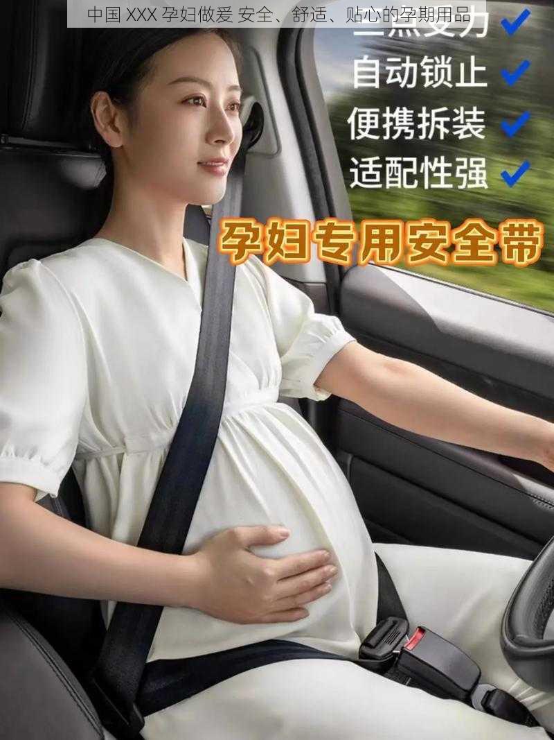 中国 XXX 孕妇做爰 安全、舒适、贴心的孕期用品