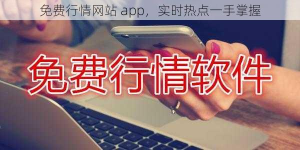 免费行情网站 app，实时热点一手掌握