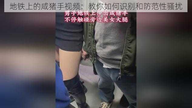 地铁上的咸猪手视频：教你如何识别和防范性骚扰