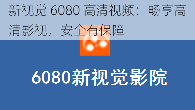 新视觉 6080 高清视频：畅享高清影视，安全有保障