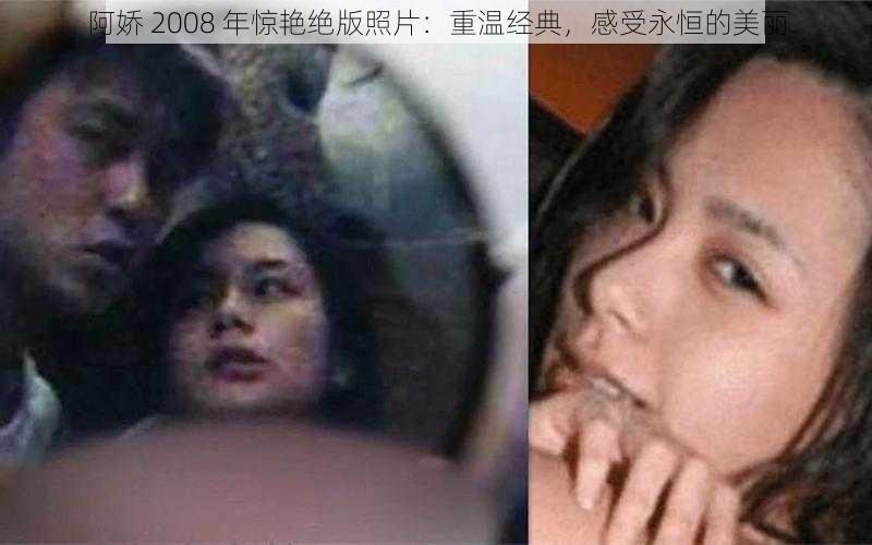 阿娇 2008 年惊艳绝版照片：重温经典，感受永恒的美丽