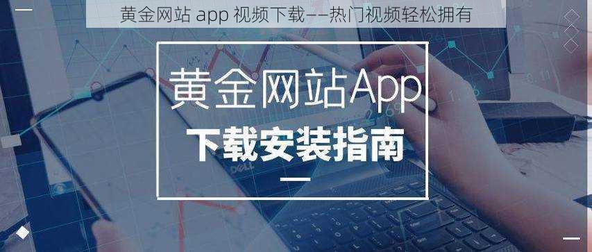 黄金网站 app 视频下载——热门视频轻松拥有