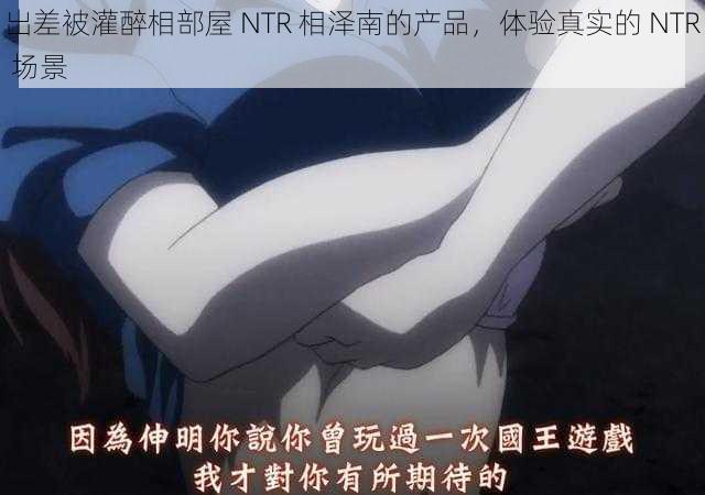 出差被灌醉相部屋 NTR 相泽南的产品，体验真实的 NTR 场景