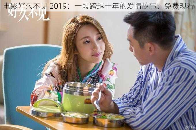 电影好久不见 2019：一段跨越十年的爱情故事，免费观看