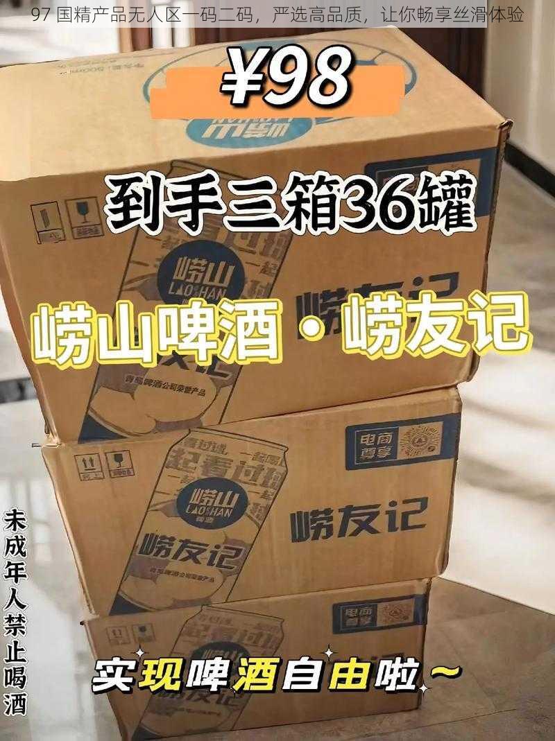 97 国精产品无人区一码二码，严选高品质，让你畅享丝滑体验