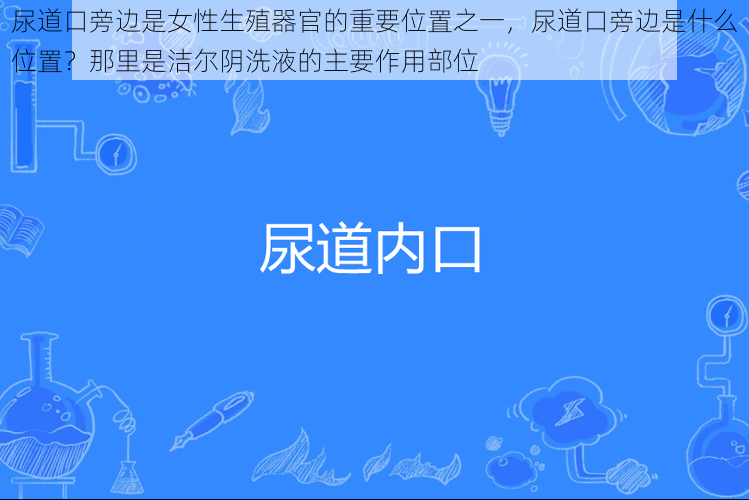 尿道口旁边是女性生殖器官的重要位置之一，尿道口旁边是什么位置？那里是洁尔阴洗液的主要作用部位