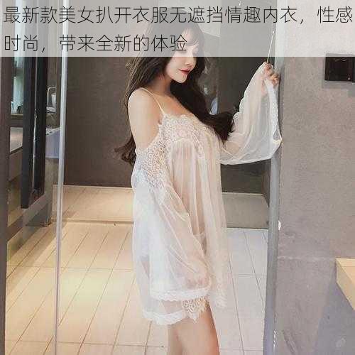 最新款美女扒开衣服无遮挡情趣内衣，性感时尚，带来全新的体验