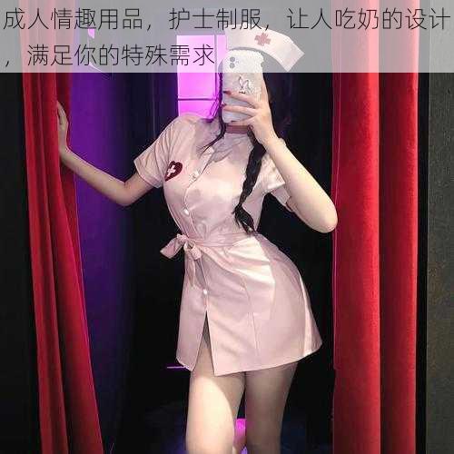 成人情趣用品，护士制服，让人吃奶的设计，满足你的特殊需求