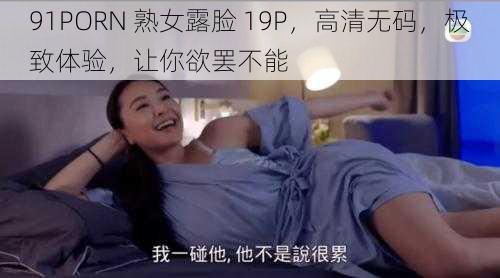 91PORN 熟女露脸 19P，高清无码，极致体验，让你欲罢不能