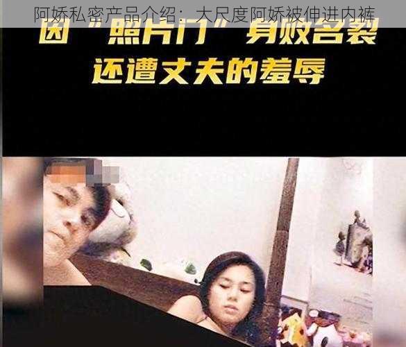 阿娇私密产品介绍：大尺度阿娇被伸进内裤