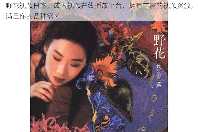 野花视频日本，成人视频在线播放平台，拥有丰富的视频资源，满足你的各种需求