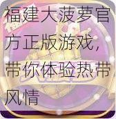 福建大菠萝官方正版游戏，带你体验热带风情