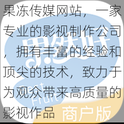 果冻传媒网站，一家专业的影视制作公司，拥有丰富的经验和顶尖的技术，致力于为观众带来高质量的影视作品