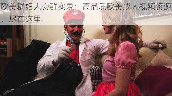 欧美群妇大交群实录：高品质欧美成人视频资源，尽在这里