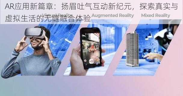 AR应用新篇章：扬眉吐气互动新纪元，探索真实与虚拟生活的无缝融合体验