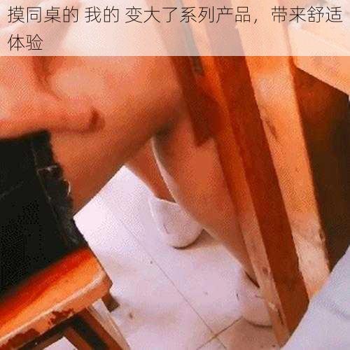 摸同桌的 我的 变大了系列产品，带来舒适体验