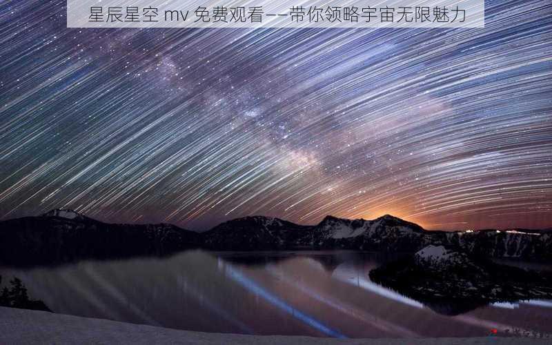 星辰星空 mv 免费观看——带你领略宇宙无限魅力