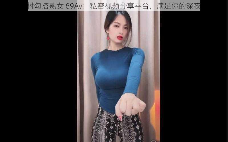 城中村勾搭熟女 69Av：私密视频分享平台，满足你的深夜需求