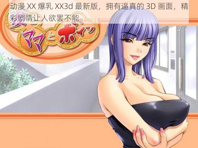 动漫 XX 爆乳 XX3d 最新版，拥有逼真的 3D 画面，精彩剧情让人欲罢不能