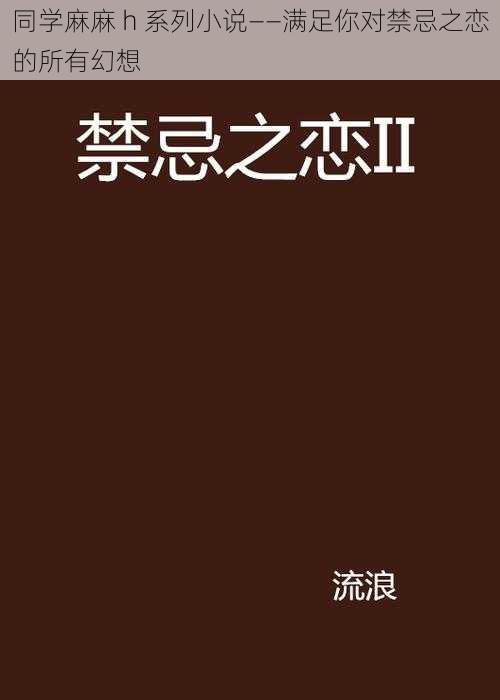 同学麻麻 h 系列小说——满足你对禁忌之恋的所有幻想