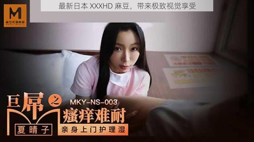 最新日本 XXXHD 麻豆，带来极致视觉享受