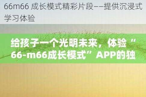 66m66 成长模式精彩片段——提供沉浸式学习体验