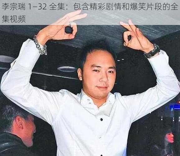 李宗瑞 1—32 全集：包含精彩剧情和爆笑片段的全集视频