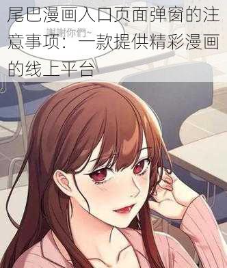 尾巴漫画入口页面弹窗的注意事项：一款提供精彩漫画的线上平台