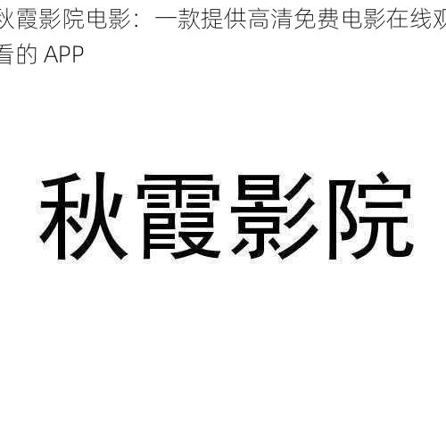 秋霞影院电影：一款提供高清免费电影在线观看的 APP