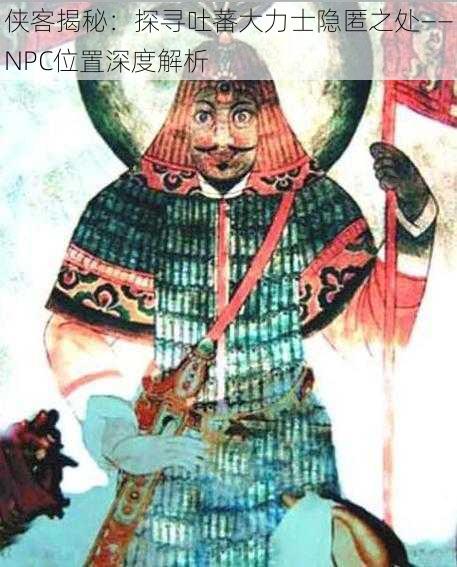 侠客揭秘：探寻吐蕃大力士隐匿之处——NPC位置深度解析