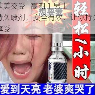 欧美交受   高潮 1 男士持久喷剂，安全有效，让你持久享受