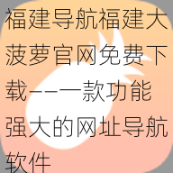 福建导航福建大菠萝官网免费下载——一款功能强大的网址导航软件