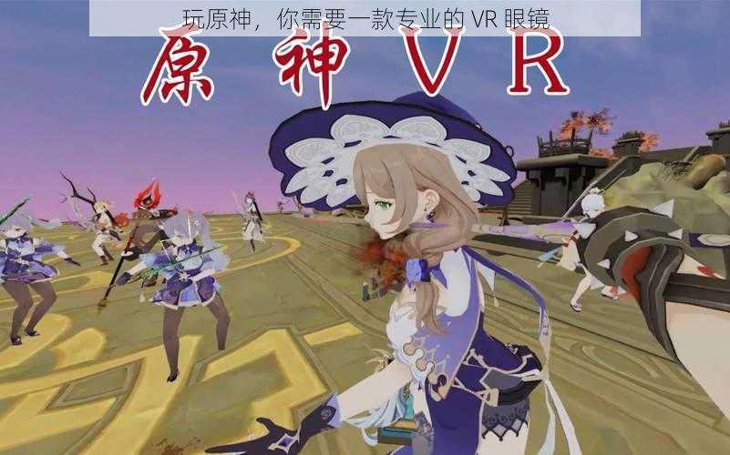 玩原神，你需要一款专业的 VR 眼镜