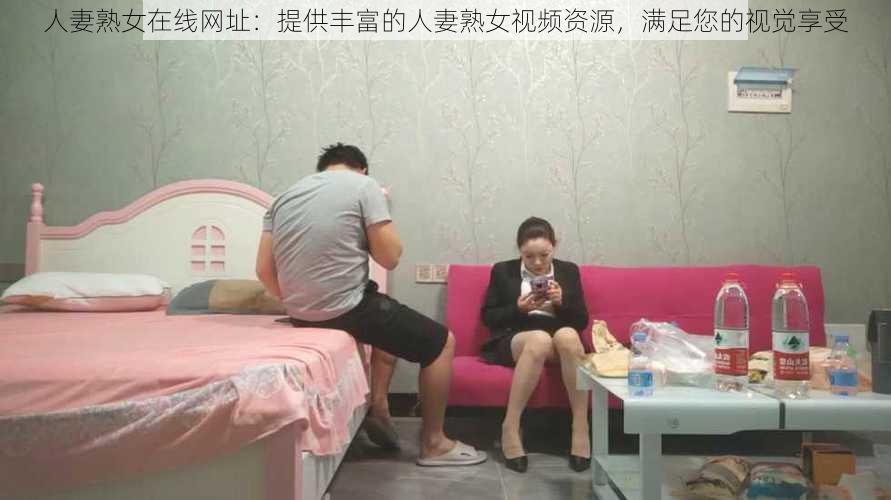 人妻熟女在线网址：提供丰富的人妻熟女视频资源，满足您的视觉享受