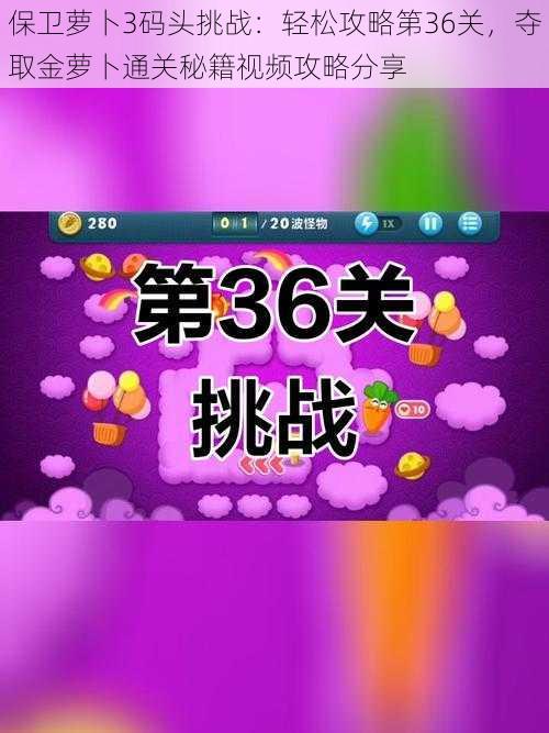 保卫萝卜3码头挑战：轻松攻略第36关，夺取金萝卜通关秘籍视频攻略分享