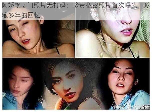 阿娇艳 z 门照片无打码：珍贵私密照片首次曝光，珍藏多年的回忆