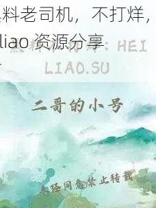 黑料老司机，不打烊，heiliao 资源分享站