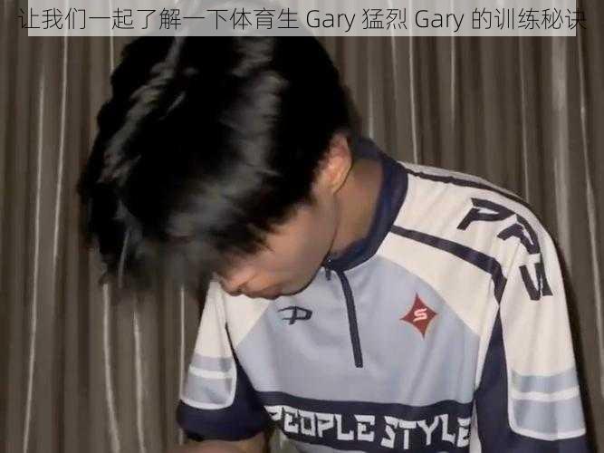 让我们一起了解一下体育生 Gary 猛烈 Gary 的训练秘诀