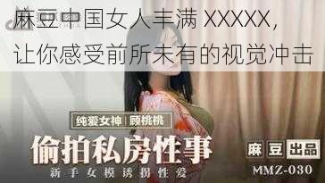 麻豆中国女人丰满 XXXXX，让你感受前所未有的视觉冲击