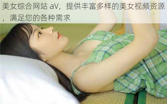 美女综合网站 aV，提供丰富多样的美女视频资源，满足您的各种需求