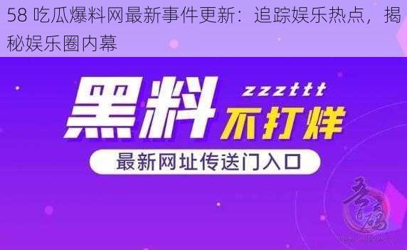 58 吃瓜爆料网最新事件更新：追踪娱乐热点，揭秘娱乐圈内幕