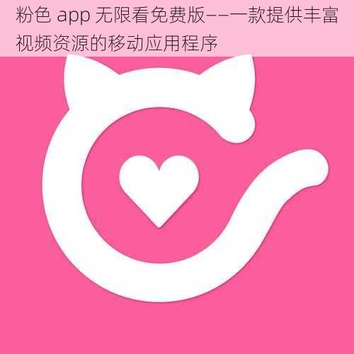 粉色 app 无限看免费版——一款提供丰富视频资源的移动应用程序