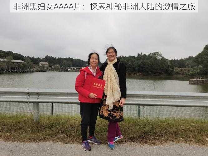 非洲黑妇女AAAA片：探索神秘非洲大陆的激情之旅