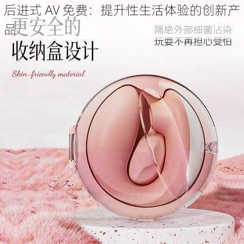 后进式 AV 免费：提升性生活体验的创新产品