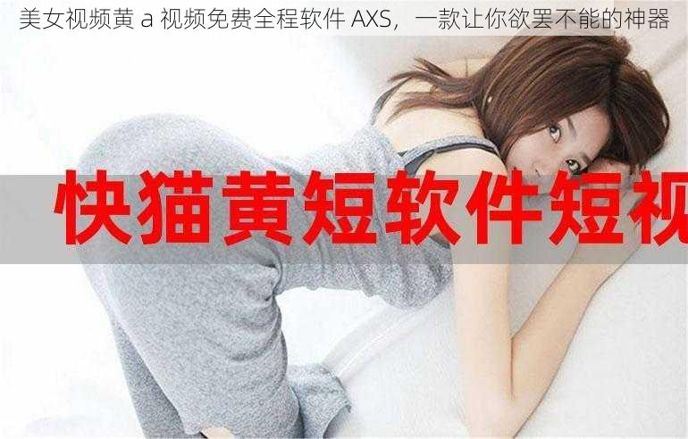 美女视频黄 a 视频免费全程软件 AXS，一款让你欲罢不能的神器