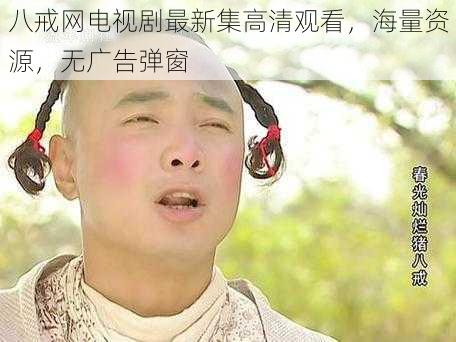 八戒网电视剧最新集高清观看，海量资源，无广告弹窗