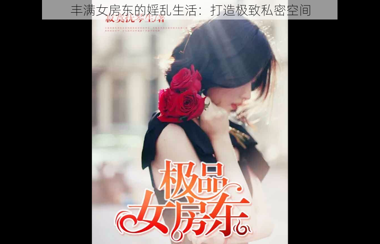 丰满女房东的婬乱生活：打造极致私密空间