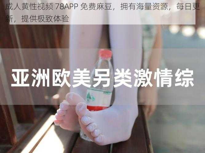 成人黄性视频 78APP 免费麻豆，拥有海量资源，每日更新，提供极致体验