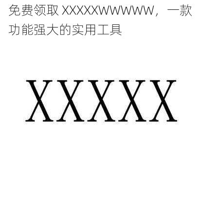 免费领取 XXXXXWWWWW，一款功能强大的实用工具