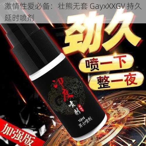 激情性爱必备：壮熊无套 GayxXXGV 持久延时喷剂